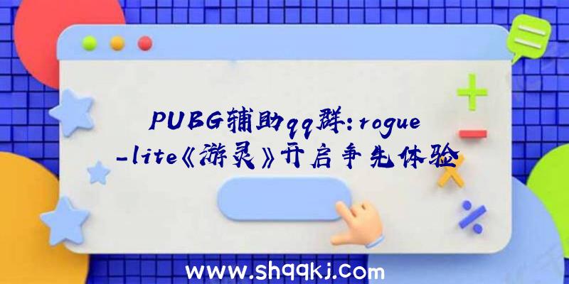 PUBG辅助qq群：rogue-lite《游灵》开启争先体验今朝首发特价仅70元