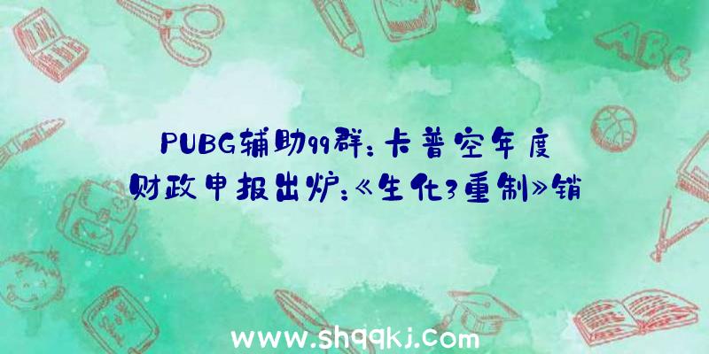 PUBG辅助qq群：卡普空年度财政申报出炉：《生化3重制》销量390万!《怪猎突起》销量破600万