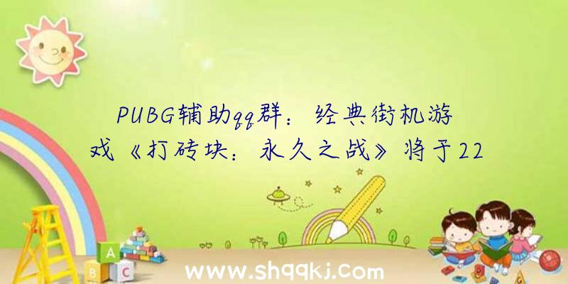 PUBG辅助qq群：经典街机游戏《打砖块：永久之战》将于22年上市追加全新特效及嘉奖