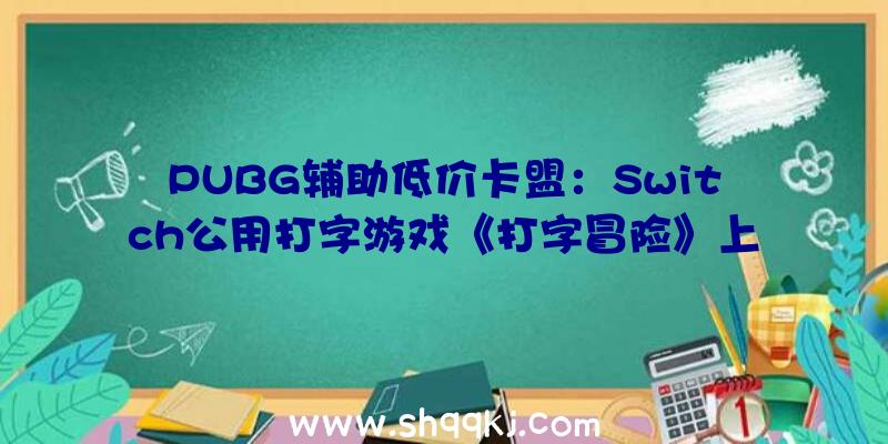 PUBG辅助低价卡盟：Switch公用打字游戏《打字冒险》上架日本亚马逊商城售价约650元国民币