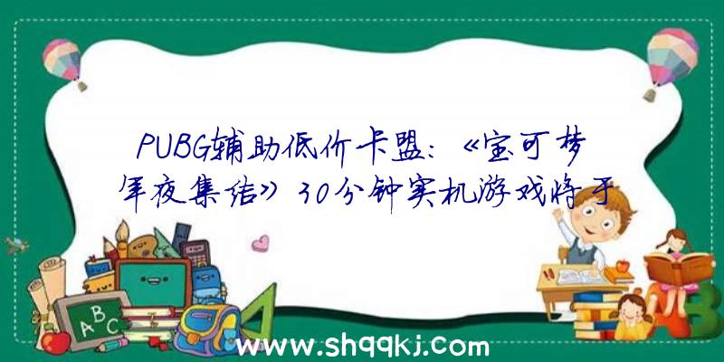 PUBG辅助低价卡盟：《宝可梦年夜集结》30分钟实机游戏将于7月正式上岸Switch