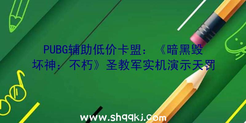 PUBG辅助低价卡盟：《暗黑毁坏神：不朽》圣教军实机演示天罚之剑火力全开