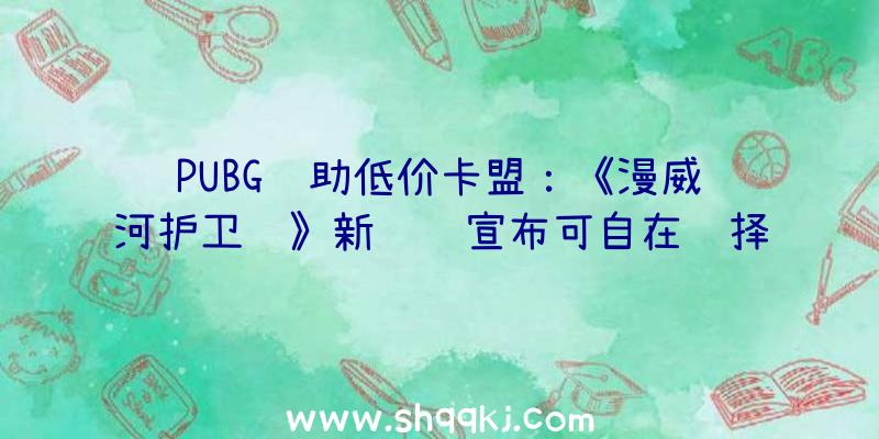 PUBG辅助低价卡盟：《漫威银河护卫队》新视频宣布可自在选择设置装备摆设技艺点