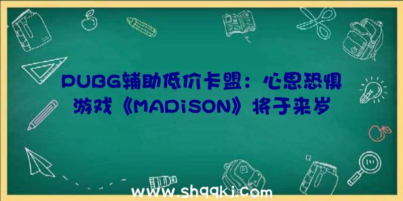 PUBG辅助低价卡盟：心思恐惧游戏《MADiSON》将于来岁1月7日出售探究血腥罪行的奥秘典礼面前