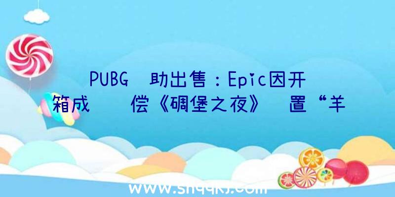 PUBG辅助出售：Epic因开箱成绩赔偿《碉堡之夜》购置“羊驼开箱包”玩家可获1000V点