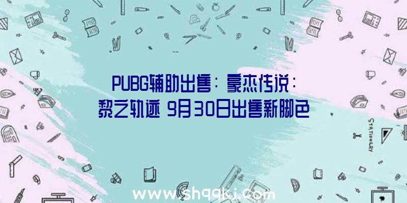 PUBG辅助出售：《豪杰传说：黎之轨迹》9月30日出售新脚色信息地下