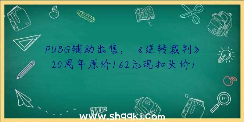 PUBG辅助出售：《逆转裁判》20周年原价162元现扣头价107元