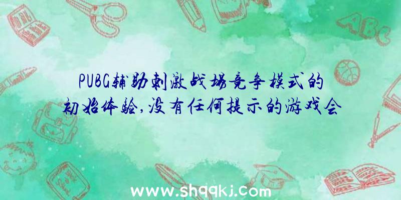 PUBG辅助刺激战场竞争模式的初始体验,没有任何提示的游戏会