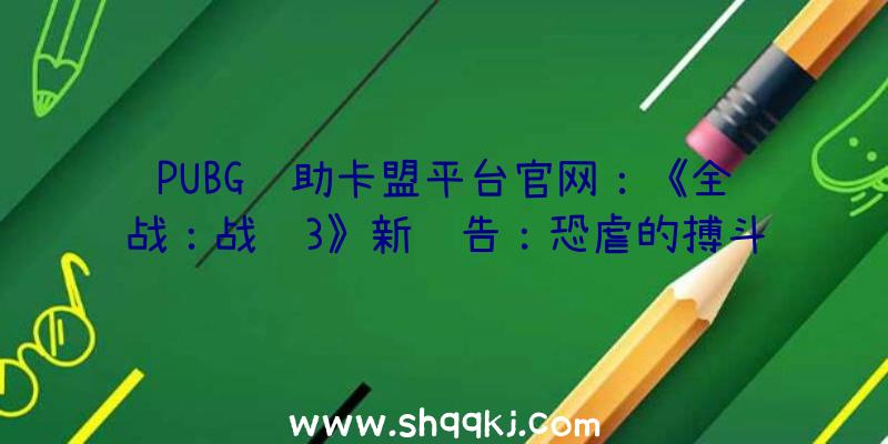 PUBG辅助卡盟平台官网：《全战：战锤3》新预告：恐虐的搏斗机械血肉猎犬/鲜血王座恐惧来袭