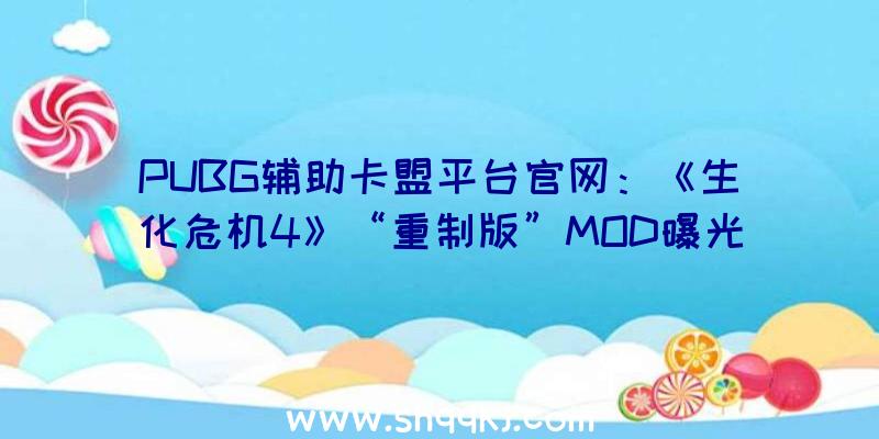 PUBG辅助卡盟平台官网：《生化危机4》“重制版”MOD曝光：已完成年夜局部章节扫尾、开头衬着