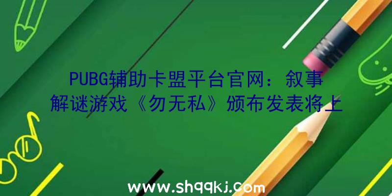 PUBG辅助卡盟平台官网：叙事解谜游戏《勿无私》颁布发表将上岸Steam协助大夫潜入病人记忆