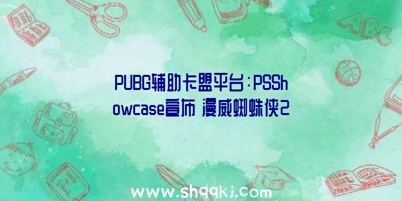 PUBG辅助卡盟平台：PSShowcase宣布《漫威蜘蛛侠2》宣扬片：毒液将于2023年闪亮退场