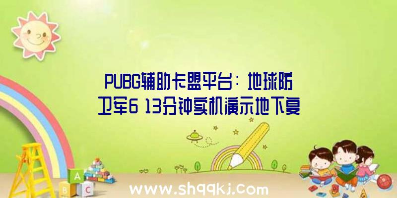 PUBG辅助卡盟平台：《地球防卫军6》13分钟实机演示地下复古画面版无双战役