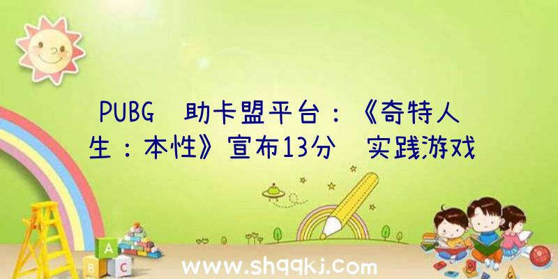 PUBG辅助卡盟平台：《奇特人生：本性》宣布13分钟实践游戏视频探寻哥哥逝世亡面前的机密