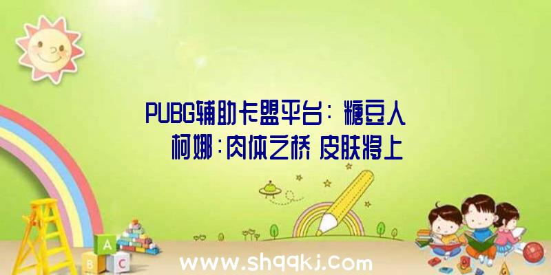 PUBG辅助卡盟平台：《糖豆人》×《柯娜：肉体之桥》皮肤将上线包括配角柯娜及腐灵皮肤