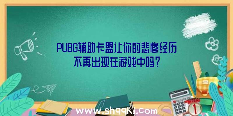 PUBG辅助卡盟让你的悲惨经历不再出现在游戏中吗？