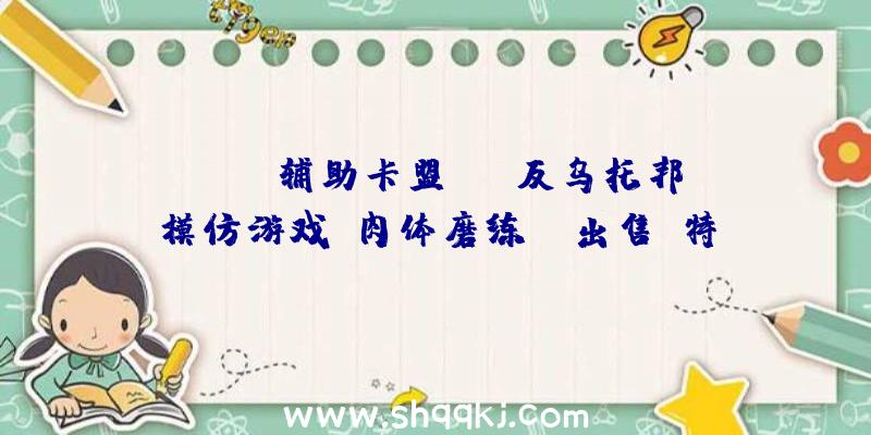 PUBG辅助卡盟：PC反乌托邦模仿游戏《肉体磨练师》出售!特价促销价51元继续到5月28日哦