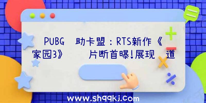 PUBG辅助卡盟：RTS新作《家园3》视频片断首曝!展现轨道炮弱小冲击力