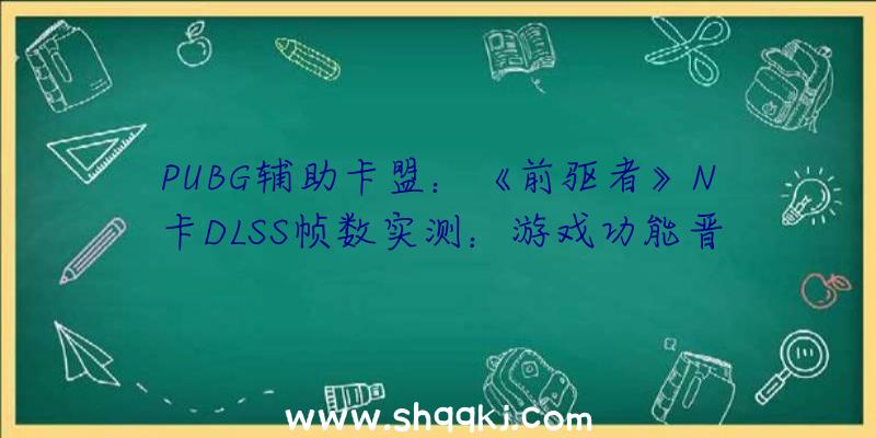 PUBG辅助卡盟：《前驱者》N卡DLSS帧数实测：游戏功能晋升宏大