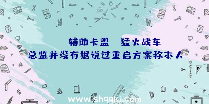 PUBG辅助卡盟：《猛火战车》总监并没有据说过重启方案称本人什么都没听到