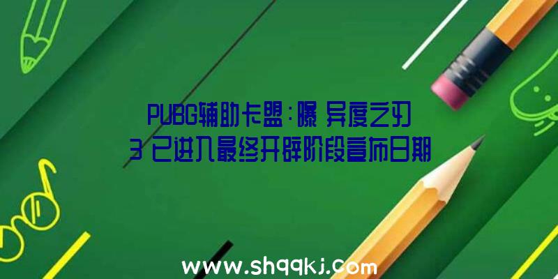 PUBG辅助卡盟：曝《异度之刃3》已进入最终开辟阶段宣布日期或将推延