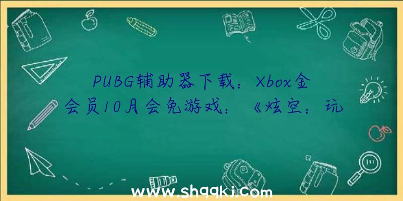 PUBG辅助器下载：Xbox金会员10月会免游戏：《炫空：玩家起义》《生化维罗妮卡X》等四款!