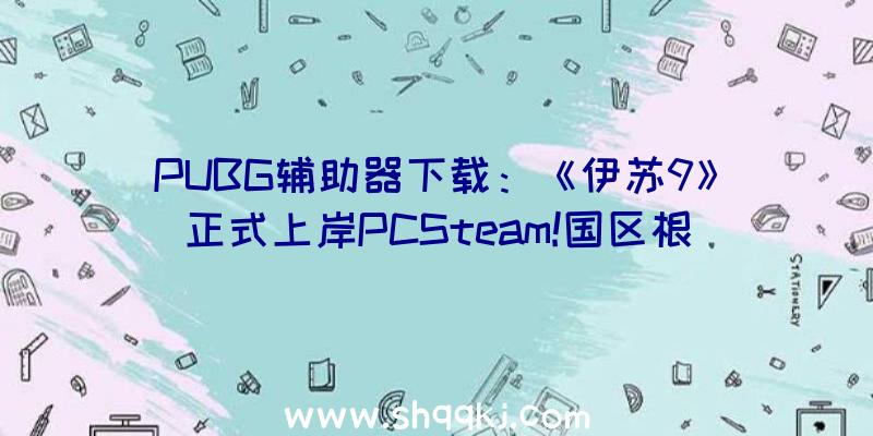 PUBG辅助器下载：《伊苏9》正式上岸PCSteam!国区根底版只需209元