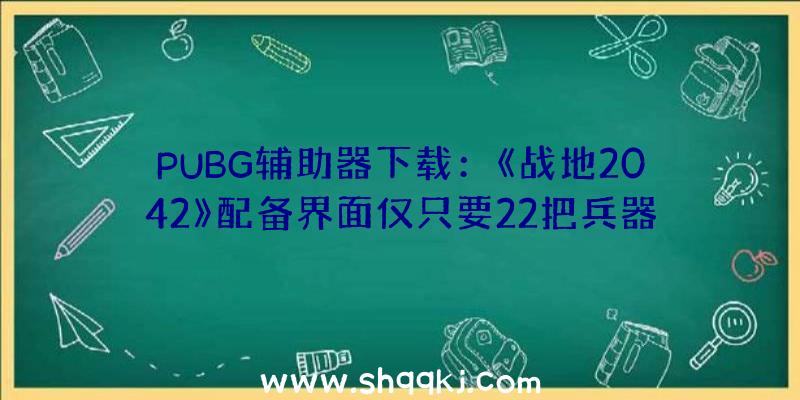 PUBG辅助器下载：《战地2042》配备界面仅只要22把兵器？门户形式可运用前作兵器