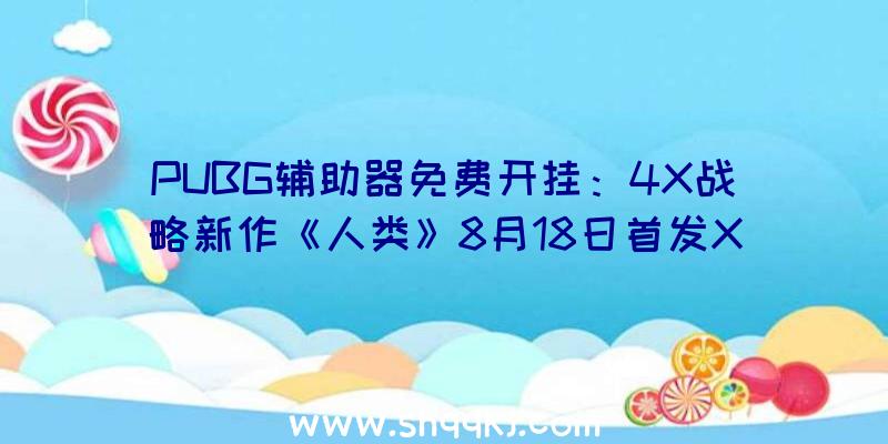 PUBG辅助器免费开挂：4X战略新作《人类》8月18日首发XGP！会员用户无需再次付费