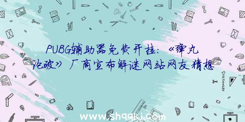 PUBG辅助器免费开挂：《弹丸论破》厂商宣布解谜网站网友猜想是《AI：梦乡档案》续作