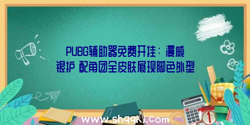 PUBG辅助器免费开挂：《漫威银护》配角团全皮肤展现脚色外型真是复原漫画人物