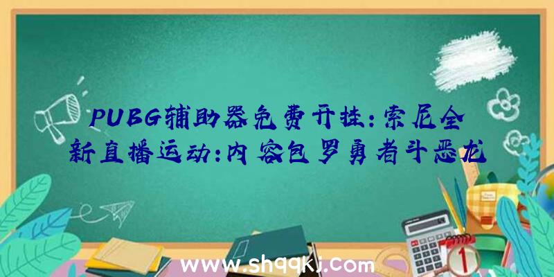 PUBG辅助器免费开挂：索尼全新直播运动：内容包罗勇者斗恶龙，艾尔登法环，地平线等年夜作