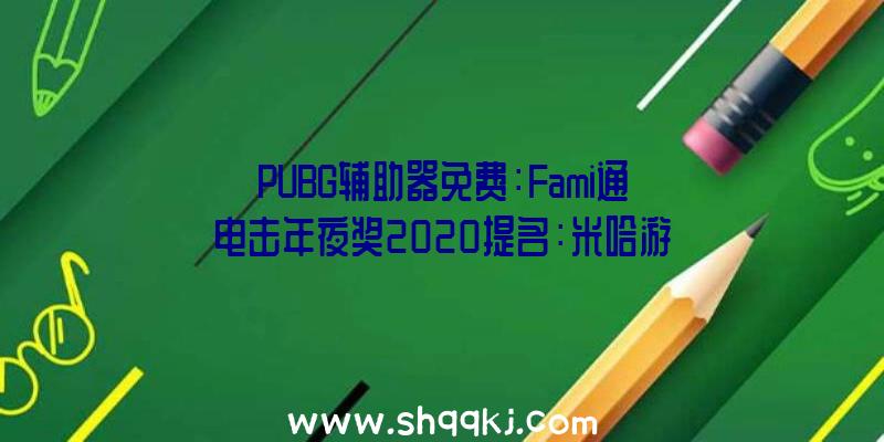 PUBG辅助器免费：Fami通电击年夜奖2020提名：米哈游国产游戏《原神》入围最佳RPG