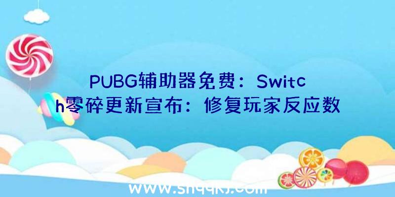 PUBG辅助器免费：Switch零碎更新宣布：修复玩家反应数字市肆BUG