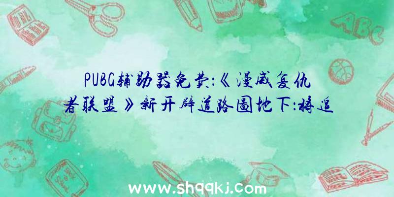 PUBG辅助器免费：《漫威复仇者联盟》新开辟道路图地下：将追加蜘蛛侠剧情义务及过场动画