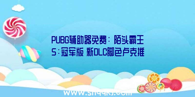 PUBG辅助器免费：《陌头霸王5：冠军版》新DLC脚色卢克推出工夫发布善于运用拳击、肘击和踢头技