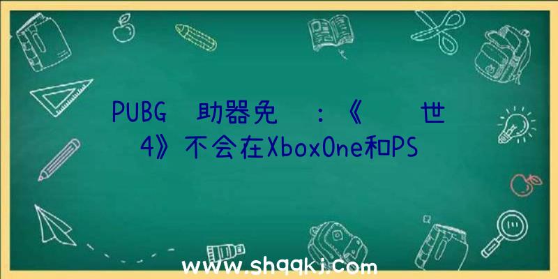 PUBG辅助器免费：《龙腾世纪4》不会在XboxOne和PS4上出售将来或只供给事先代游戏