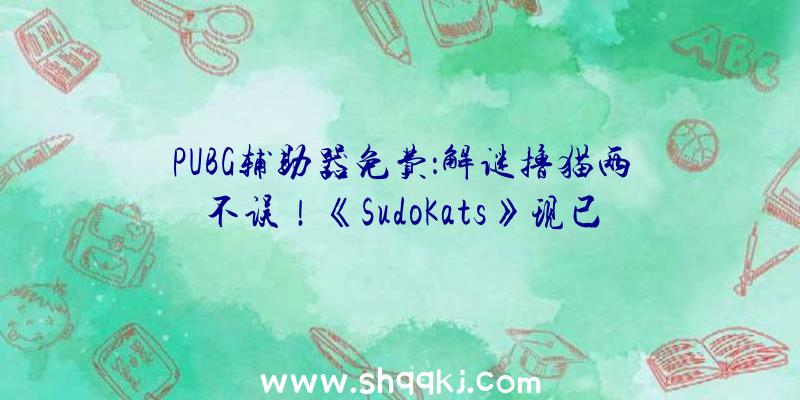 PUBG辅助器免费：解谜撸猫两不误！《SudoKats》现已在Steam出售