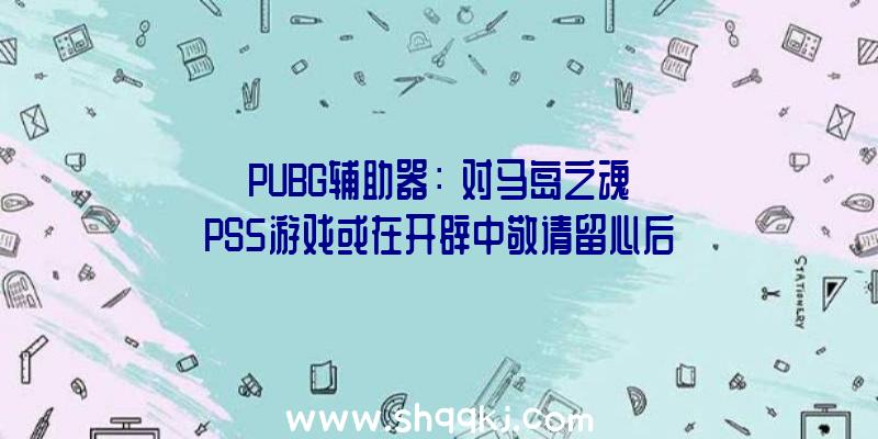 PUBG辅助器：《对马岛之魂》PS5游戏或在开辟中敬请留心后续音讯