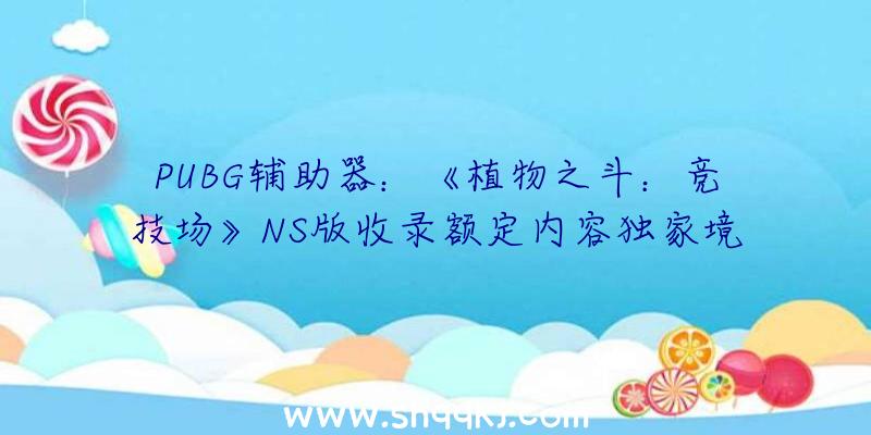 PUBG辅助器：《植物之斗：竞技场》NS版收录额定内容独家境具谍报地下