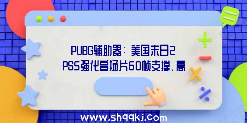 PUBG辅助器：《美国末日2》PS5强化宣扬片60帧支撑、高速读取等功用上线