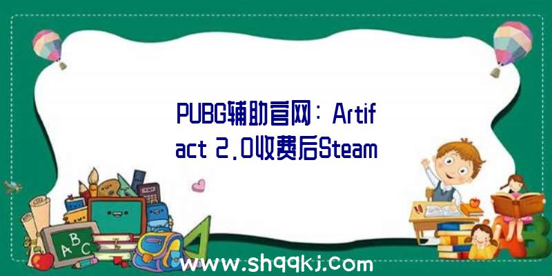 PUBG辅助官网：《Artifact》2.0收费后Steam人数暴增最高在耳目数超越了1100人