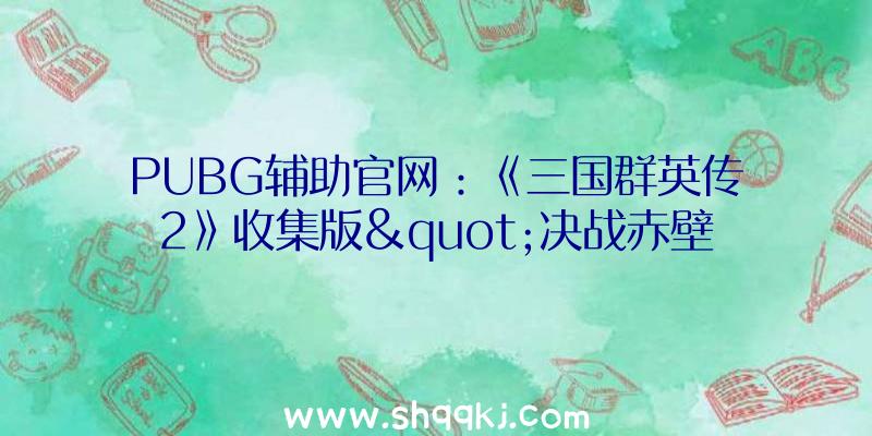 PUBG辅助官网：《三国群英传2》收集版&quot;决战赤壁&quot;新服运动一览该运动将于11月18