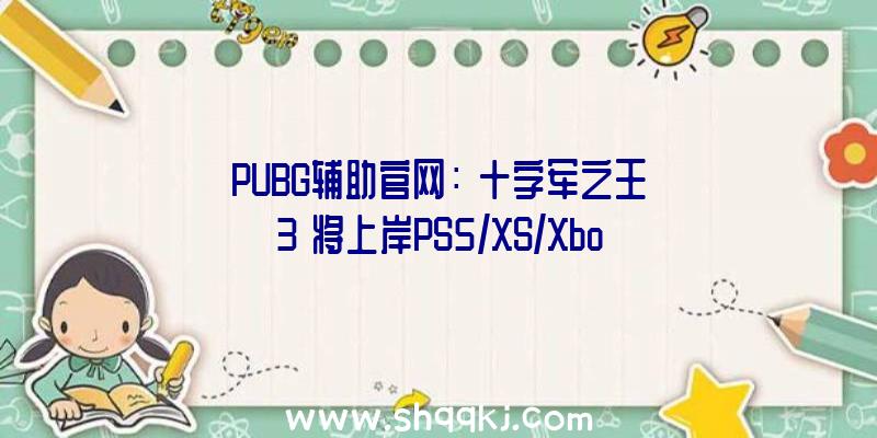 PUBG辅助官网：《十字军之王3》将上岸PS5/XS/XboxOne平台今朝正承受委员会评级