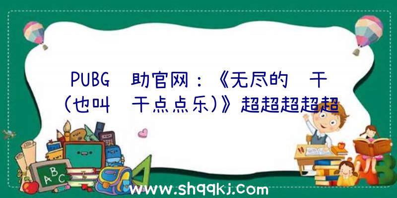 PUBG辅助官网：《无尽的饼干(也叫饼干点点乐)》超超超超超超等长的Steam造诣名曝光