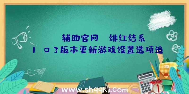 PUBG辅助官网：《绯红结系》1.03版本更新游戏设置选项追加新功用