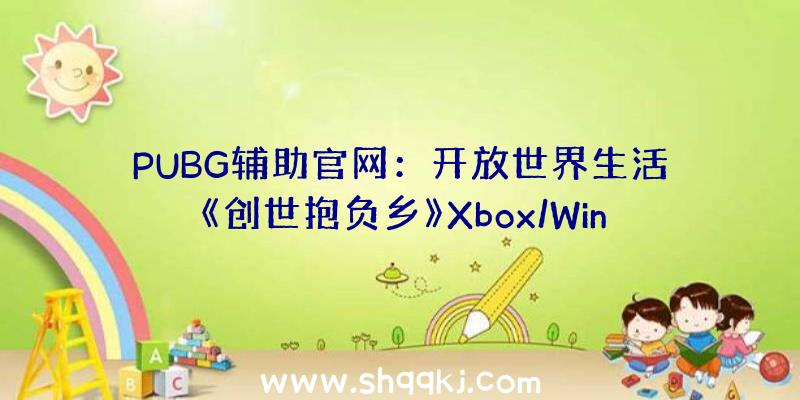 PUBG辅助官网：开放世界生活《创世抱负乡》Xbox/Win10版出售游戏今朝并非完成版