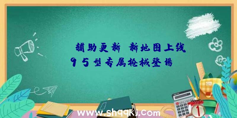 PUBG辅助更新:新地图上线,95型专属枪械登场