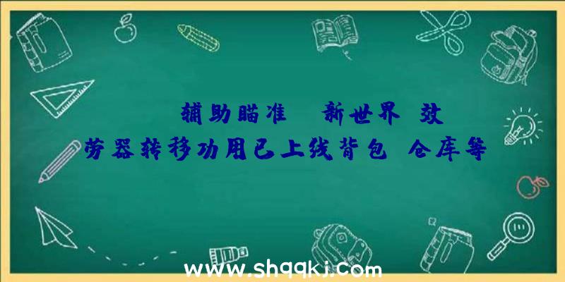 PUBG辅助瞄准：《新世界》效劳器转移功用已上线背包、仓库等全都能带走