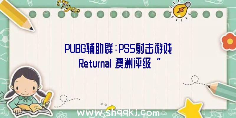 PUBG辅助群：PS5射击游戏《Returnal》澳洲评级“M”方案2021年3月19日上岸PS5平台